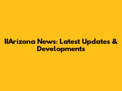IIArizona News: Latest Updates & Developments