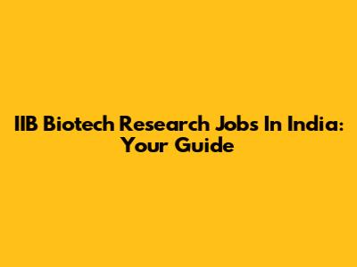 IIB Biotech Research Jobs In India: Your Guide