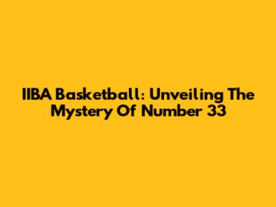 IIBA Basketball: Unveiling The Mystery Of Number 33