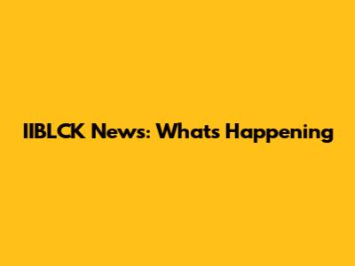 IIBLCK News: What's Happening