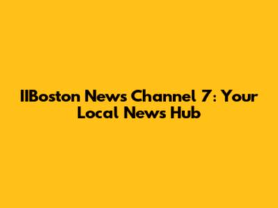 IIBoston News Channel 7: Your Local News Hub
