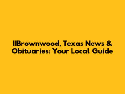 IIBrownwood, Texas News & Obituaries: Your Local Guide