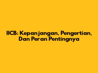 IICB: Kepanjangan, Pengertian, Dan Peran Pentingnya
