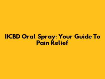 IICBD Oral Spray: Your Guide To Pain Relief