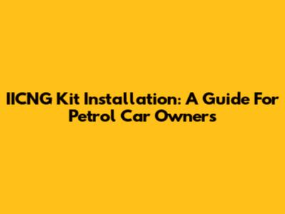 IICNG Kit Installation: A Guide For Petrol Car Owners