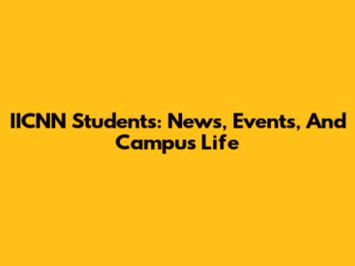 IICNN Students: News, Events, And Campus Life