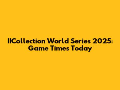 IICollection World Series 2025: Game Times Today