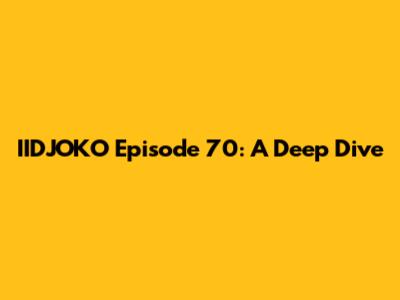 IIDJOKO Episode 70: A Deep Dive