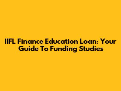 IIFL Finance Education Loan: Your Guide To Funding Studies