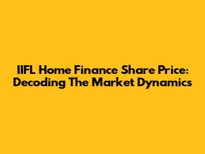 IIFL Home Finance Share Price: Decoding The Market Dynamics
