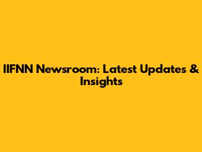 IIFNN Newsroom: Latest Updates & Insights