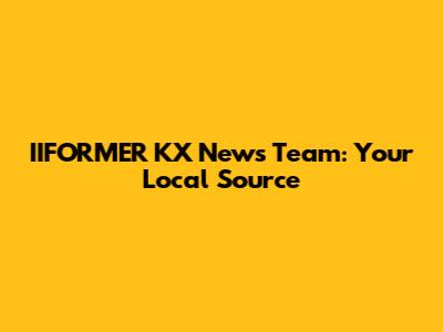 IIFORMER KX News Team: Your Local Source