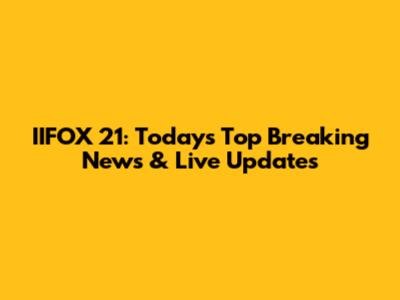 IIFOX 21: Today's Top Breaking News & Live Updates