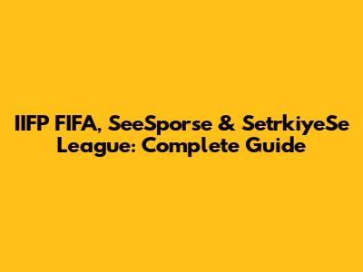 IIFP FIFA, SeeSporse & SetrkiyeSe League: Complete Guide