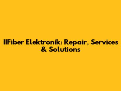 IIFiber Elektronik: Repair, Services & Solutions