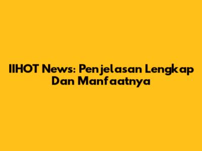 IIHOT News: Penjelasan Lengkap Dan Manfaatnya