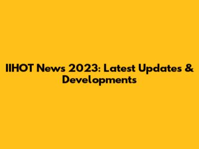 IIHOT News 2023: Latest Updates & Developments