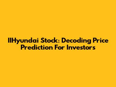 IIHyundai Stock: Decoding Price Prediction For Investors