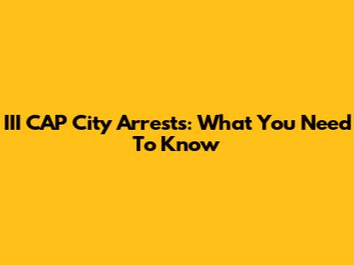 III CAP City Arrests: What You Need To Know
