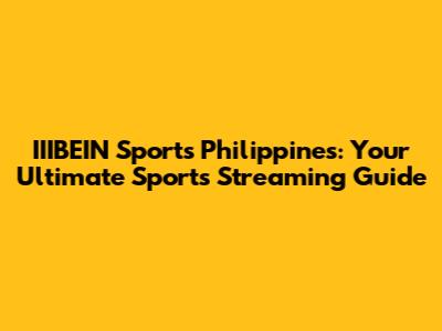 IIIBEIN Sports Philippines: Your Ultimate Sports Streaming Guide