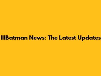 IIIBatman News: The Latest Updates