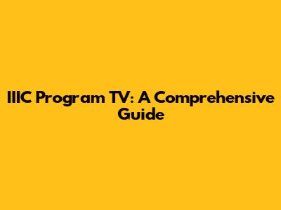 IIIC Program TV: A Comprehensive Guide