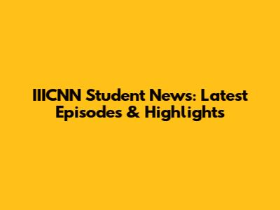 IIICNN Student News: Latest Episodes & Highlights