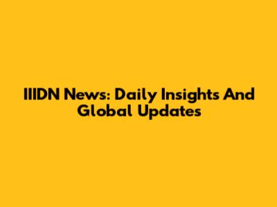 IIIDN News: Daily Insights And Global Updates