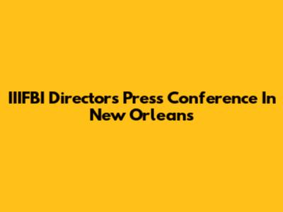 IIIFBI Director's Press Conference In New Orleans