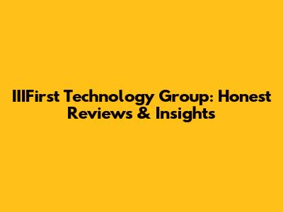 IIIFirst Technology Group: Honest Reviews & Insights
