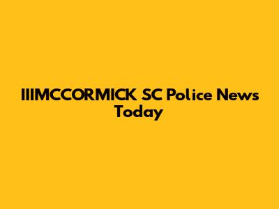 IIIMCCORMICK SC Police News Today