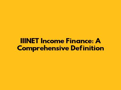 IIINET Income Finance: A Comprehensive Definition