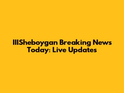 IIISheboygan Breaking News Today: Live Updates