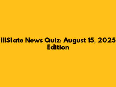 IIISlate News Quiz: August 15, 2025 Edition