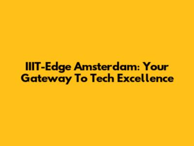 IIIT-Edge Amsterdam: Your Gateway To Tech Excellence