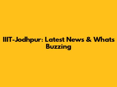 IIIT-Jodhpur: Latest News & What's Buzzing