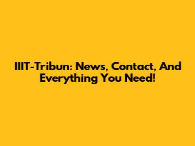 IIIT-Tribun: News, Contact, And Everything You Need!
