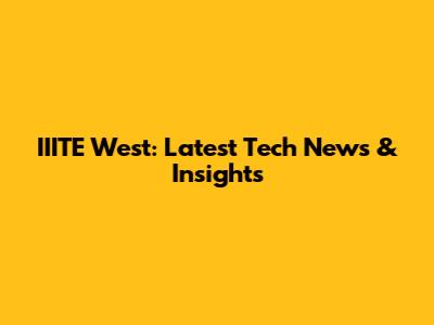 IIITE West: Latest Tech News & Insights