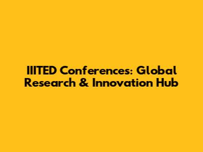 IIITED Conferences: Global Research & Innovation Hub