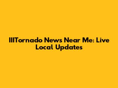 IIITornado News Near Me: Live Local Updates