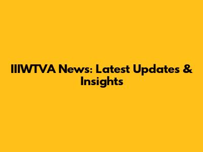 IIIWTVA News: Latest Updates & Insights
