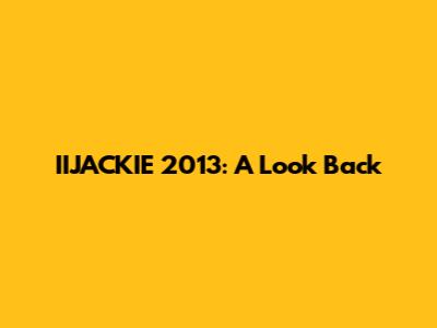 IIJACKIE 2013: A Look Back