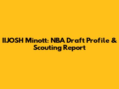 IIJOSH Minott: NBA Draft Profile & Scouting Report
