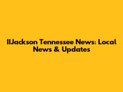 IIJackson Tennessee News: Local News & Updates