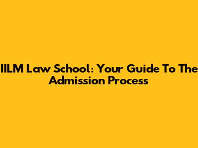 IILM Law School: Your Guide To The Admission Process