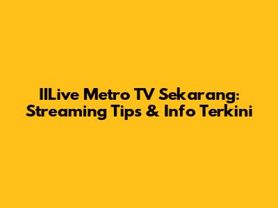 IILive Metro TV Sekarang: Streaming Tips & Info Terkini