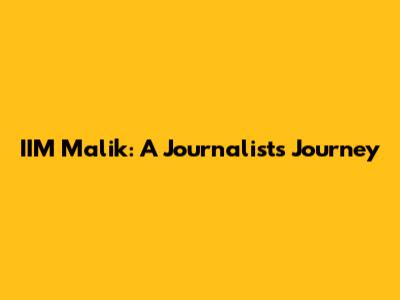 IIM Malik: A Journalist's Journey