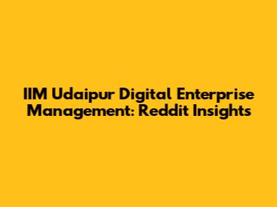 IIM Udaipur Digital Enterprise Management: Reddit Insights