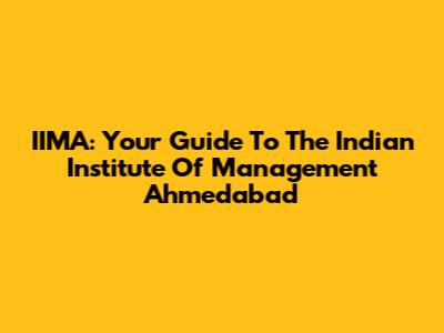 IIMA: Your Guide To The Indian Institute Of Management Ahmedabad