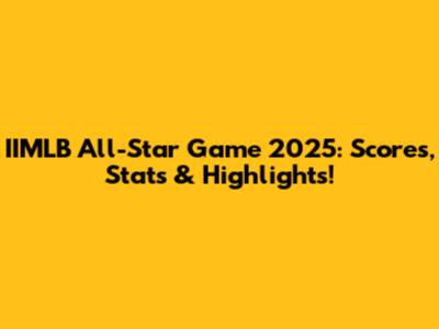IIMLB All-Star Game 2025: Scores, Stats & Highlights!